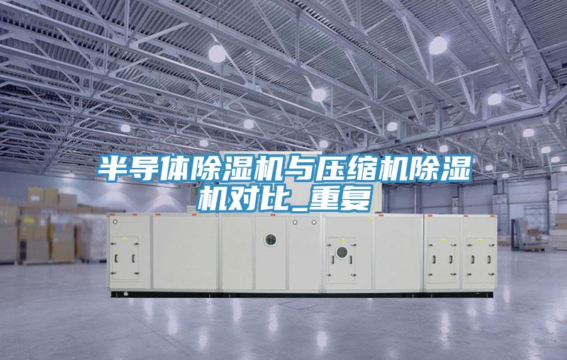 半導(dǎo)體除濕機(jī)與壓縮機(jī)除濕機(jī)對(duì)比_重復(fù)