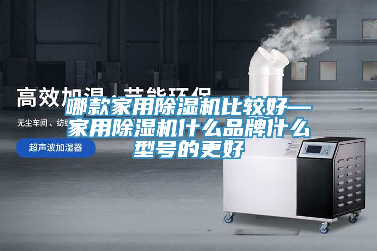 哪款家用除濕機(jī)比較好—家用除濕機(jī)什么品牌什么型號的更好