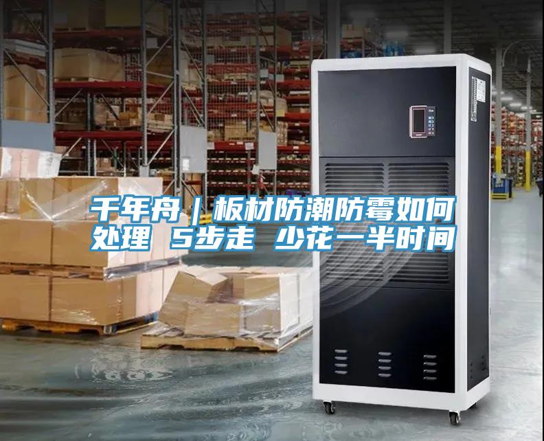 千年舟｜板材防潮防霉如何處理 5步走 少花一半時間