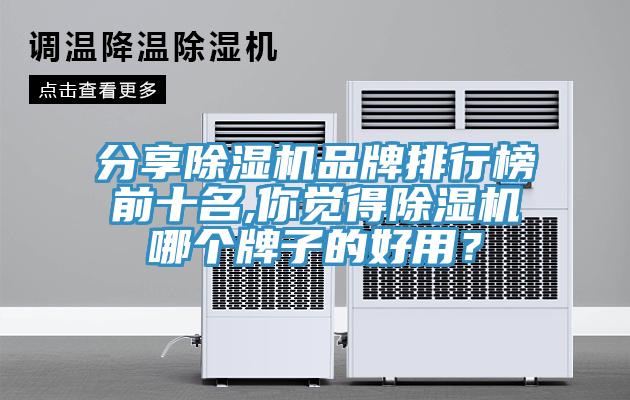 分享除濕機品牌排行榜前十名,你覺得除濕機哪個牌子的好用？