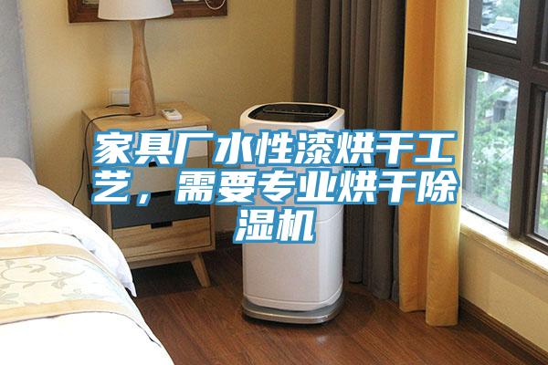 家具廠水性漆烘干工藝，需要專業(yè)烘干除濕機(jī)
