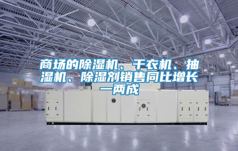 商場(chǎng)的除濕機(jī)、干衣機(jī)、抽濕機(jī)、除濕劑銷售同比增長(zhǎng)一兩成