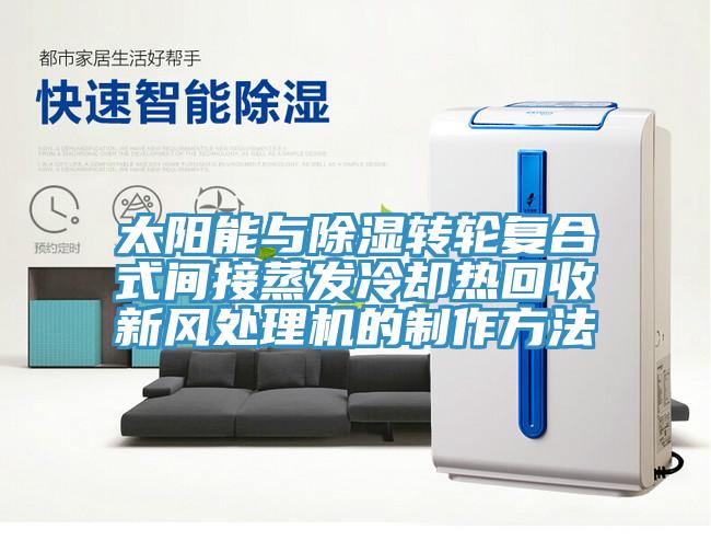 太陽能與除濕轉輪復合式間接蒸發(fā)冷卻熱回收新風處理機的制作方法