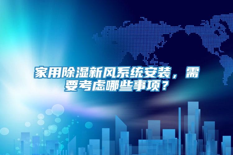 家用除濕新風系統(tǒng)安裝，需要考慮哪些事項？