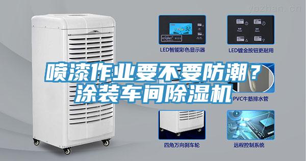 噴漆作業(yè)要不要防潮？涂裝車間除濕機(jī)