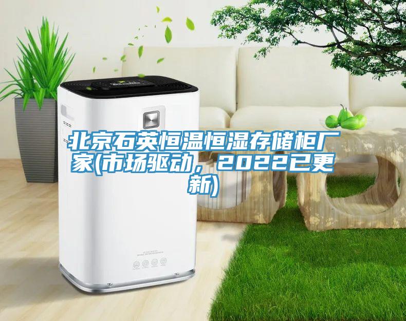北京石英恒溫恒濕存儲(chǔ)柜廠家(市場(chǎng)驅(qū)動(dòng)，2022已更新)