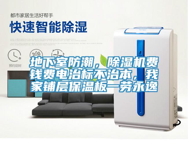 地下室防潮，除濕機費錢費電治標(biāo)不治本，我家鋪層保溫板一勞永逸