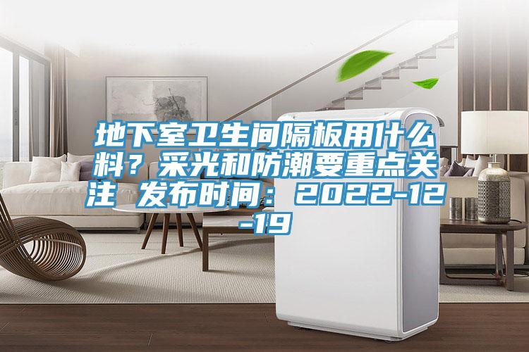 地下室衛(wèi)生間隔板用什么料？采光和防潮要重點(diǎn)關(guān)注 發(fā)布時(shí)間：2022-12-19
