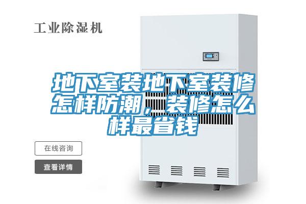 地下室裝地下室裝修怎樣防潮，裝修怎么樣最省錢