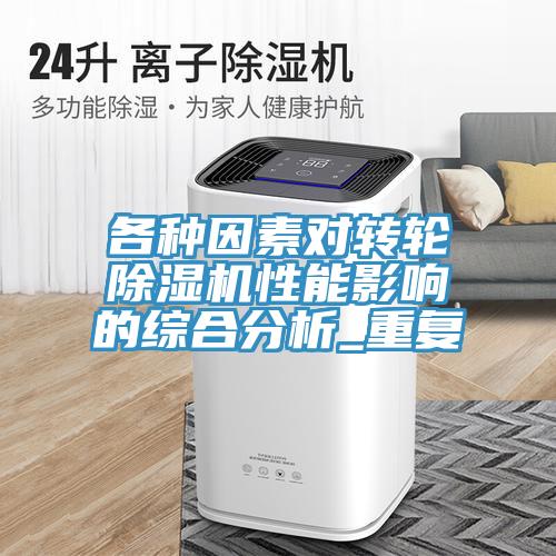 各種因素對轉(zhuǎn)輪除濕機性能影響的綜合分析_重復(fù)