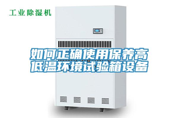 如何正確使用保養(yǎng)高低溫環(huán)境試驗箱設(shè)備