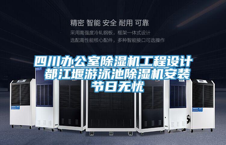 四川辦公室除濕機(jī)工程設(shè)計(jì) 都江堰游泳池除濕機(jī)安裝 節(jié)日無(wú)憂