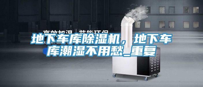 地下車庫(kù)除濕機(jī)，地下車庫(kù)潮濕不用愁_重復(fù)