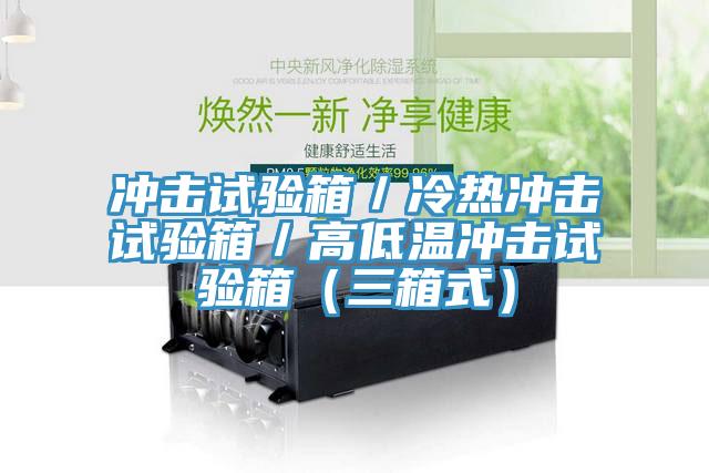 沖擊試驗(yàn)箱／冷熱沖擊試驗(yàn)箱／高低溫沖擊試驗(yàn)箱（三箱式）