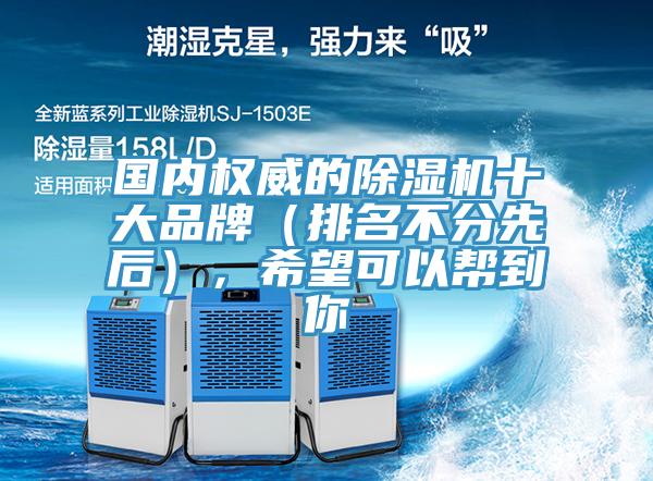 國(guó)內(nèi)權(quán)威的除濕機(jī)十大品牌（排名不分先后），希望可以幫到你