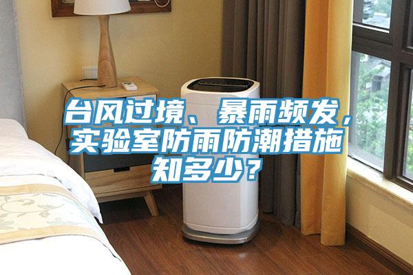 臺風(fēng)過境、暴雨頻發(fā)，實驗室防雨防潮措施知多少？