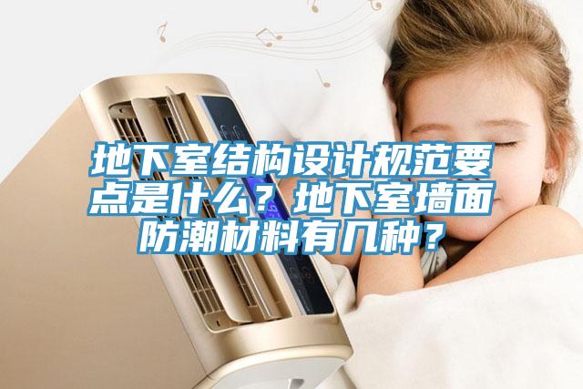 地下室結(jié)構(gòu)設(shè)計(jì)規(guī)范要點(diǎn)是什么？地下室墻面防潮材料有幾種？