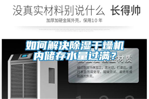 如何解決除濕干燥機(jī)內(nèi)儲存水量過滿？