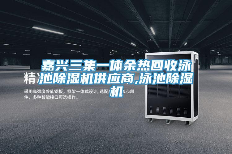 嘉興三集一體余熱回收泳池除濕機(jī)供應(yīng)商,泳池除濕機(jī)