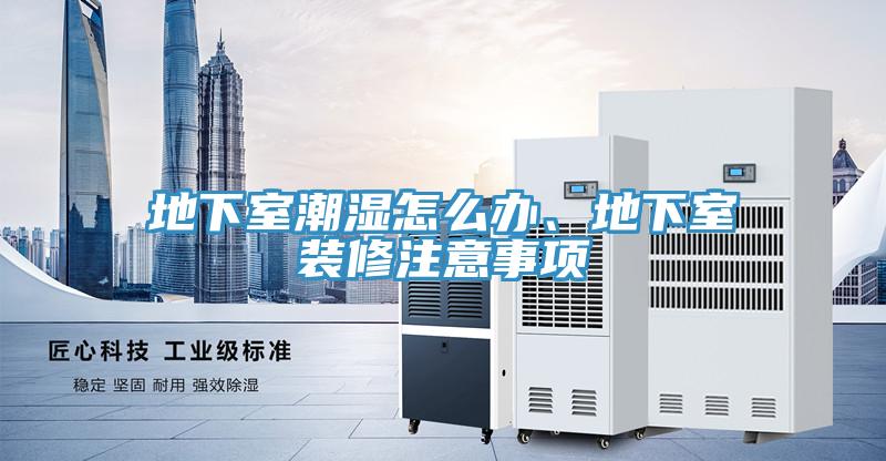 地下室潮濕怎么辦、地下室裝修注意事項(xiàng)