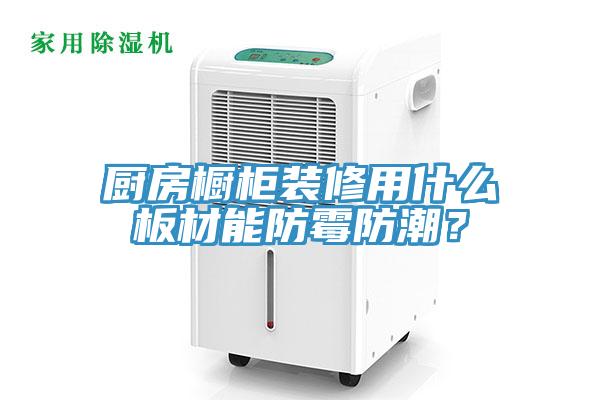 廚房櫥柜裝修用什么板材能防霉防潮？