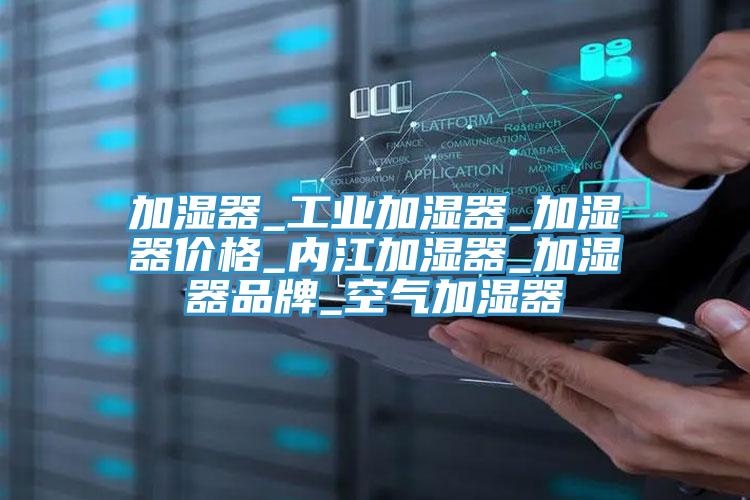 加濕器_工業(yè)加濕器_加濕器價(jià)格_內(nèi)江加濕器_加濕器品牌_空氣加濕器