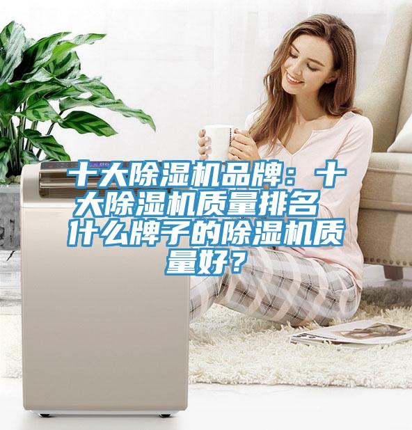 十大除濕機(jī)品牌：十大除濕機(jī)質(zhì)量排名 什么牌子的除濕機(jī)質(zhì)量好？