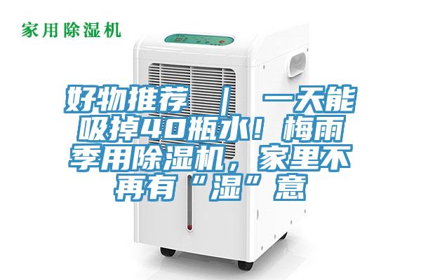 好物推薦 ｜ 一天能吸掉40瓶水！梅雨季用除濕機(jī)，家里不再有“濕”意