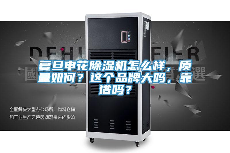 復(fù)旦申花除濕機(jī)怎么樣，質(zhì)量如何？這個(gè)品牌大嗎，靠譜嗎？