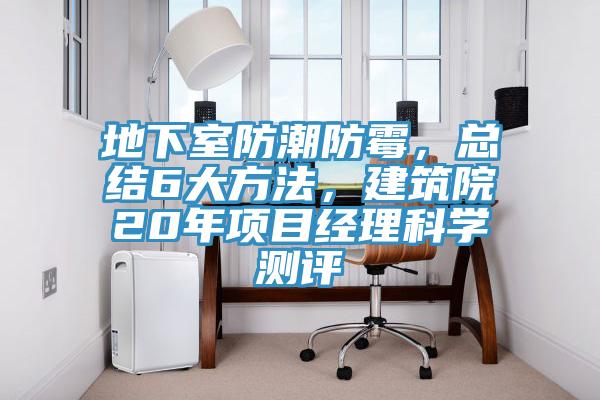 地下室防潮防霉，總結(jié)6大方法，建筑院20年項(xiàng)目經(jīng)理科學(xué)測(cè)評(píng)