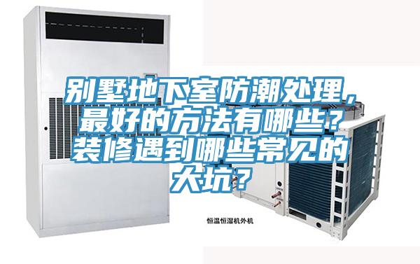 別墅地下室防潮處理，最好的方法有哪些？裝修遇到哪些常見的大坑？