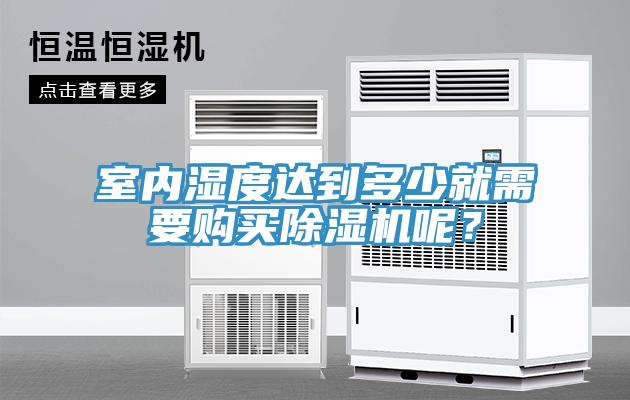 室內(nèi)濕度達(dá)到多少就需要購(gòu)買除濕機(jī)呢？
