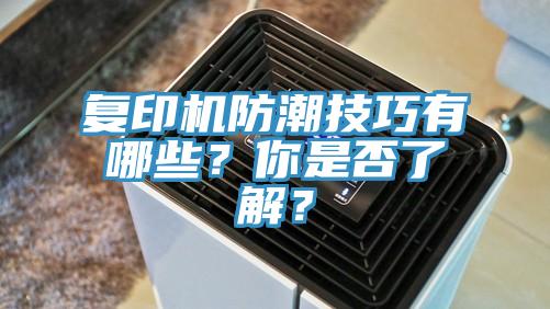 復(fù)印機(jī)防潮技巧有哪些？你是否了解？