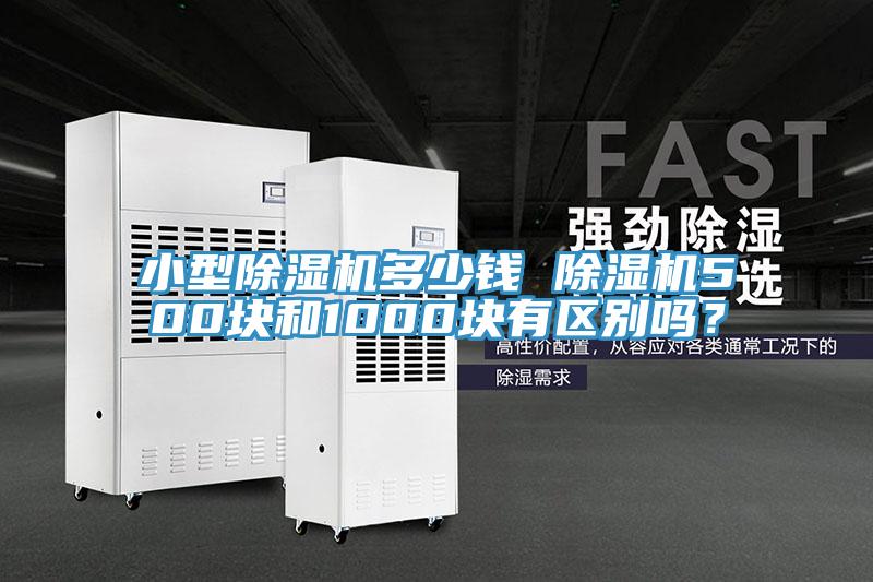 小型除濕機多少錢 除濕機500塊和1000塊有區(qū)別嗎？