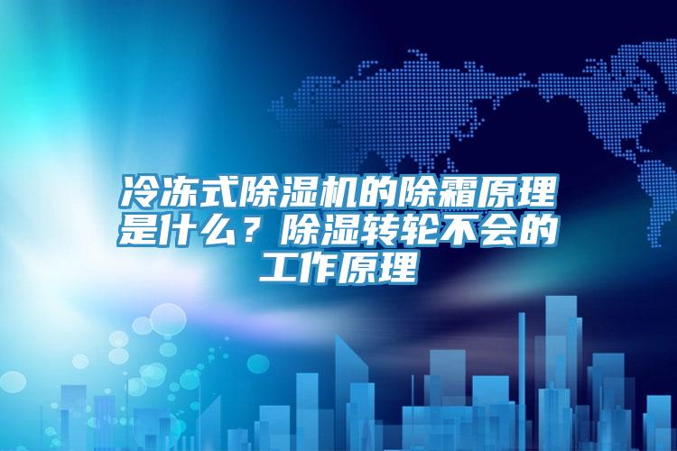 冷凍式除濕機(jī)的除霜原理是什么？除濕轉(zhuǎn)輪不會(huì)的工作原理