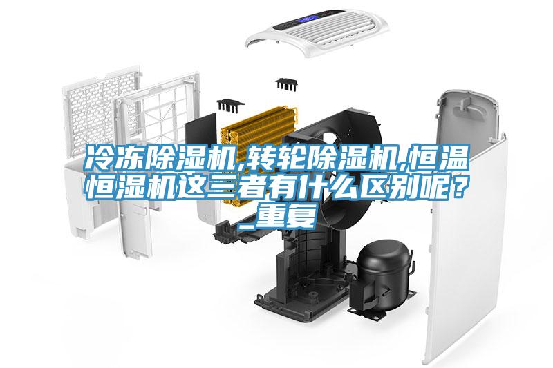 冷凍除濕機(jī),轉(zhuǎn)輪除濕機(jī),恒溫恒濕機(jī)這三者有什么區(qū)別呢？_重復(fù)