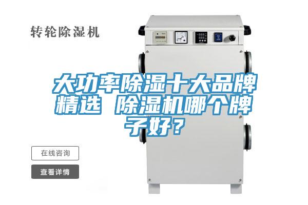 大功率除濕十大品牌精選 除濕機(jī)哪個(gè)牌子好？