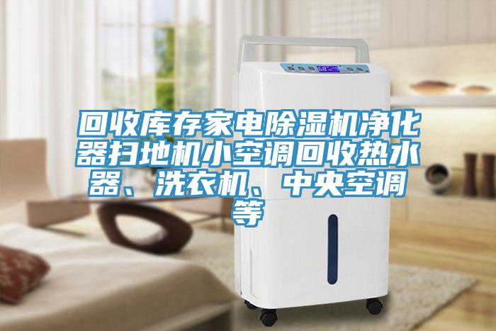 回收庫(kù)存家電除濕機(jī)凈化器掃地機(jī)小空調(diào)回收熱水器、洗衣機(jī)、中央空調(diào)等