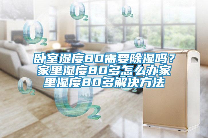 臥室濕度80需要除濕嗎？家里濕度80多怎么辦家里濕度80多解決方法