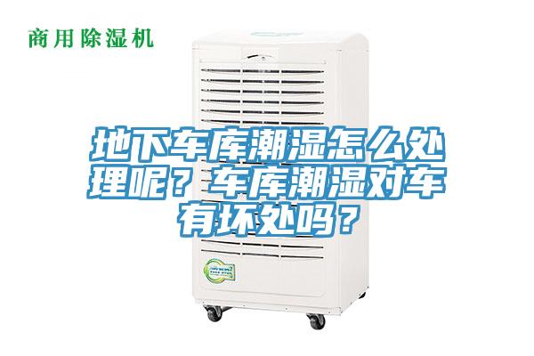 地下車(chē)庫(kù)潮濕怎么處理呢？車(chē)庫(kù)潮濕對(duì)車(chē)有壞處嗎？