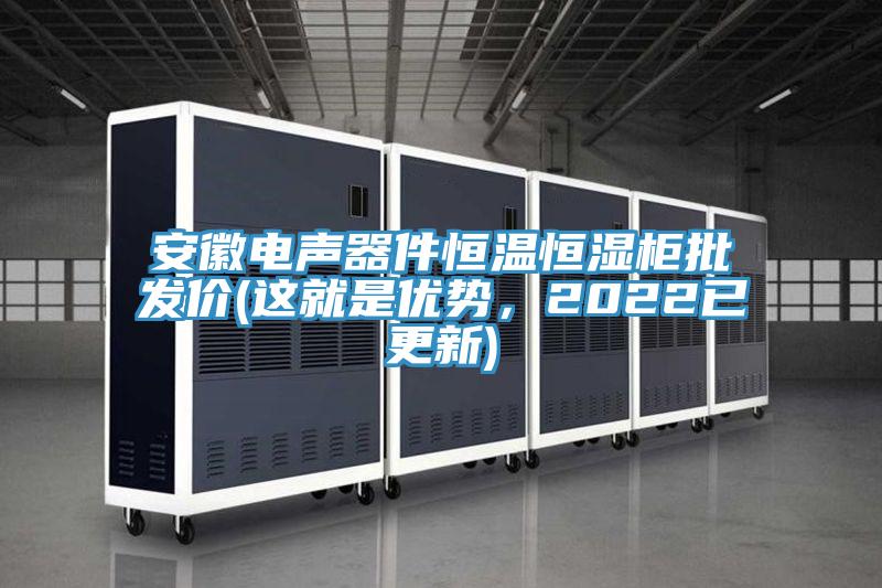 安徽電聲器件恒溫恒濕柜批發(fā)價(這就是優(yōu)勢，2022已更新)