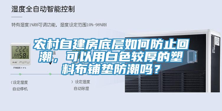 農(nóng)村自建房底層如何防止回潮，可以用白色較厚的塑料布鋪墊防潮嗎？