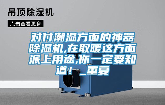 對付潮濕方面的神器除濕機,在取暖這方面派上用途,你一定要知道！_重復