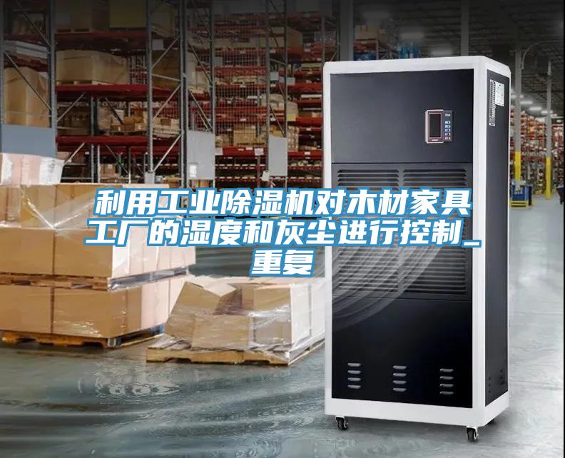 利用工業(yè)除濕機對木材家具工廠的濕度和灰塵進行控制_重復