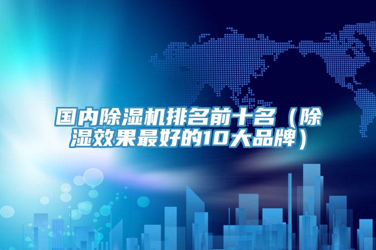 國內(nèi)除濕機排名前十名（除濕效果最好的10大品牌）