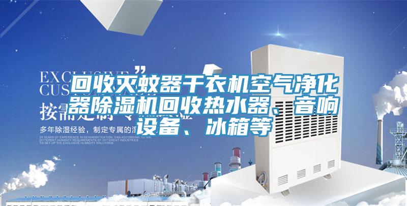 回收滅蚊器干衣機(jī)空氣凈化器除濕機(jī)回收熱水器、音響設(shè)備、冰箱等
