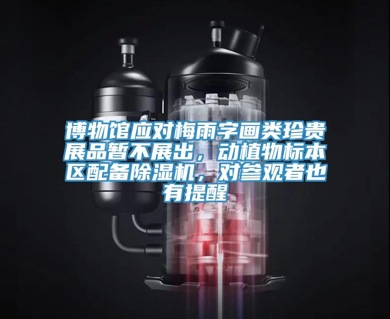 博物館應(yīng)對(duì)梅雨字畫類珍貴展品暫不展出，動(dòng)植物標(biāo)本區(qū)配備除濕機(jī)，對(duì)參觀者也有提醒