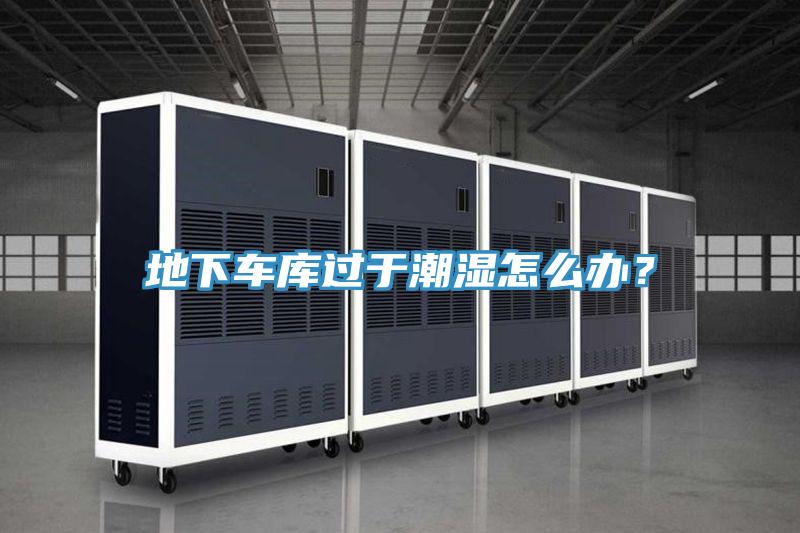 地下車庫過于潮濕怎么辦？
