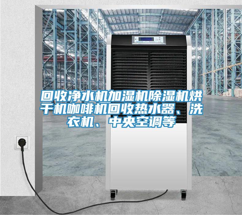 回收凈水機(jī)加濕機(jī)除濕機(jī)烘干機(jī)咖啡機(jī)回收熱水器、洗衣機(jī)、中央空調(diào)等