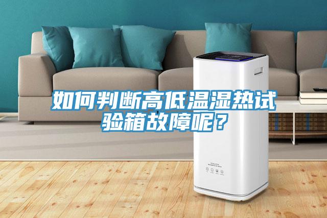 如何判斷高低溫濕熱試驗箱故障呢？